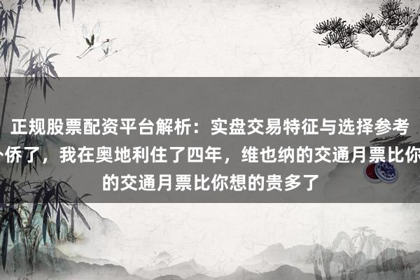 正规股票配资平台解析：实盘交易特征与选择参考 别再盲目外侨了，我在奥地利住了四年，维也纳的交通月票比你想的贵多了