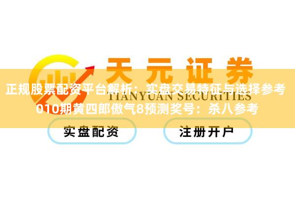 正规股票配资平台解析：实盘交易特征与选择参考 010期黄四郎傲气8预测奖号：杀八参考