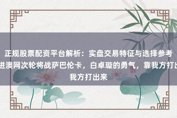 正规股票配资平台解析：实盘交易特征与选择参考 挺进澳网次轮将战萨巴伦卡，白卓璇的勇气，靠我方打出来