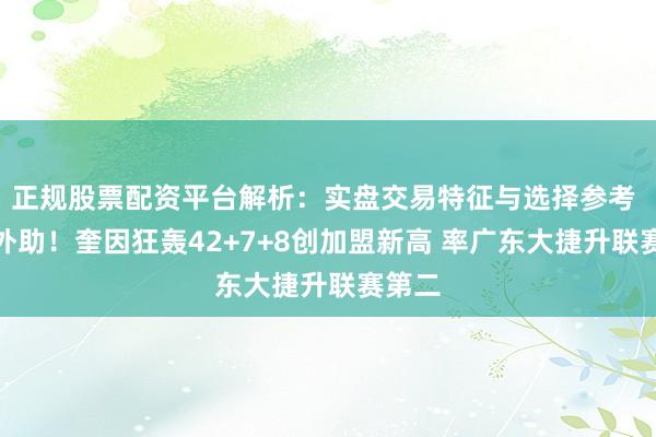 正规股票配资平台解析：实盘交易特征与选择参考 超等外助！奎因狂轰42+7+8创加盟新高 率广东大捷升联赛第二