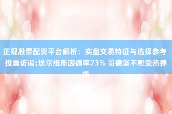 正规股票配资平台解析：实盘交易特征与选择参考 投票访谒:埃尔维斯因循率73% 哥德堡不败受热捧