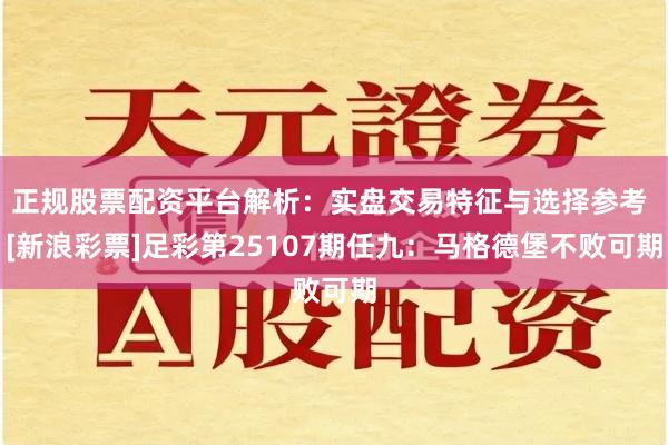 正规股票配资平台解析：实盘交易特征与选择参考 [新浪彩票]足彩第25107期任九：马格德堡不败可期