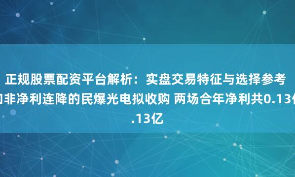 正规股票配资平台解析：实盘交易特征与选择参考 扣非净利连降的民爆光电拟收购 两场合年净利共0.13亿