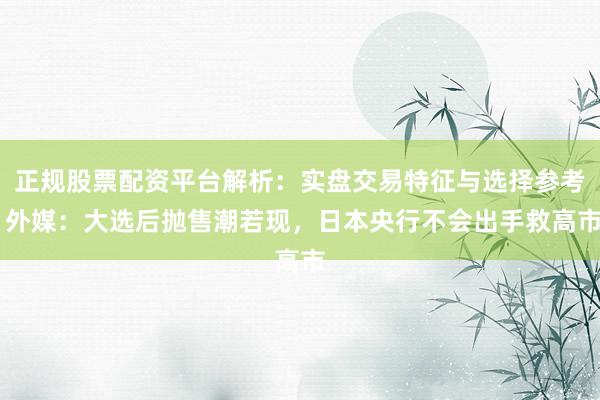 正规股票配资平台解析：实盘交易特征与选择参考 外媒：大选后抛售潮若现，日本央行不会出手救高市