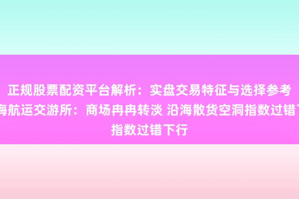 正规股票配资平台解析：实盘交易特征与选择参考 上海航运交游所：商场冉冉转淡 沿海散货空洞指数过错下行