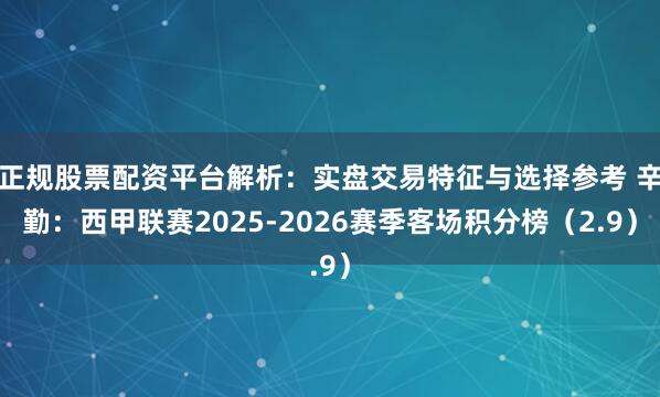正规股票配资平台解析：实盘交易特征与选择参考 辛勤：西甲联赛2025-2026赛季客场积分榜（2.9）