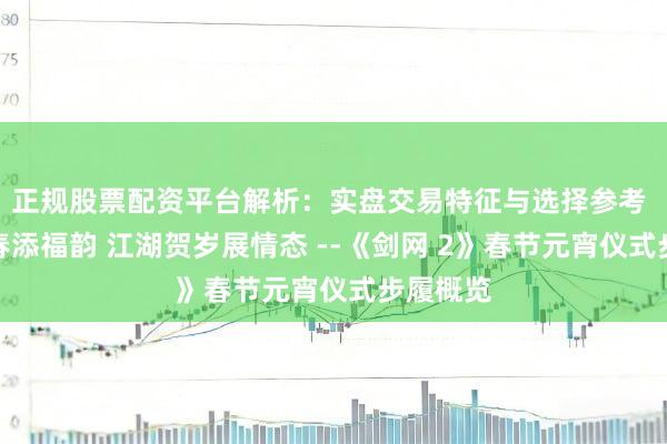 正规股票配资平台解析：实盘交易特征与选择参考 骁马迎春添福韵 江湖贺岁展情态 --《剑网 2》春节元宵仪式步履概览