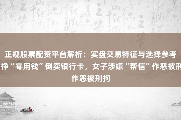 正规股票配资平台解析：实盘交易特征与选择参考 为挣“零用钱”倒卖银行卡，女子涉嫌“帮信”作恶被刑拘