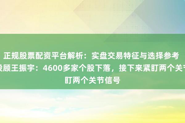 正规股票配资平台解析：实盘交易特征与选择参考 和讯投顾王振宇：4600多家个股下落，接下来紧盯两个关节信号